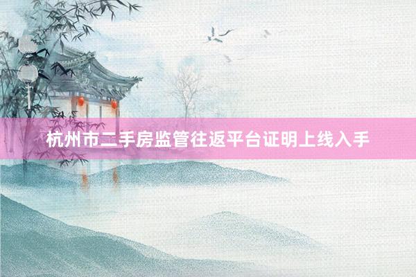 杭州市二手房监管往返平台证明上线入手