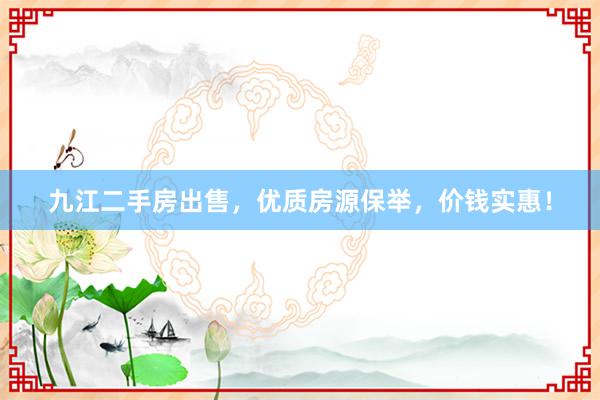 九江二手房出售，优质房源保举，价钱实惠！