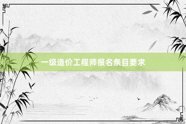 一级造价工程师报名条目要求