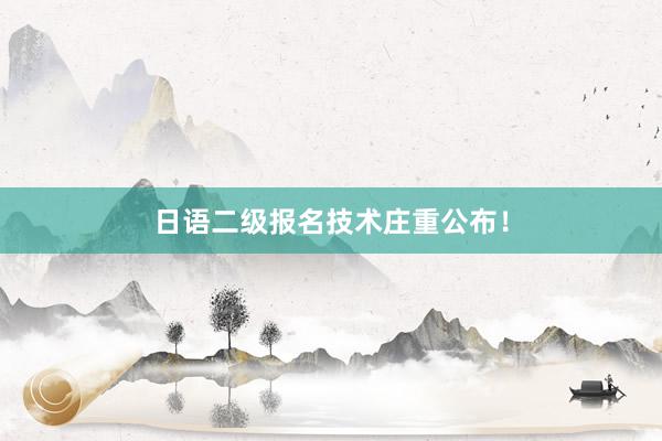 日语二级报名技术庄重公布！