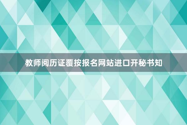 教师阅历证覆按报名网站进口开秘书知