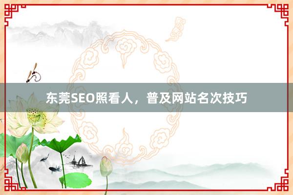 东莞SEO照看人，普及网站名次技巧