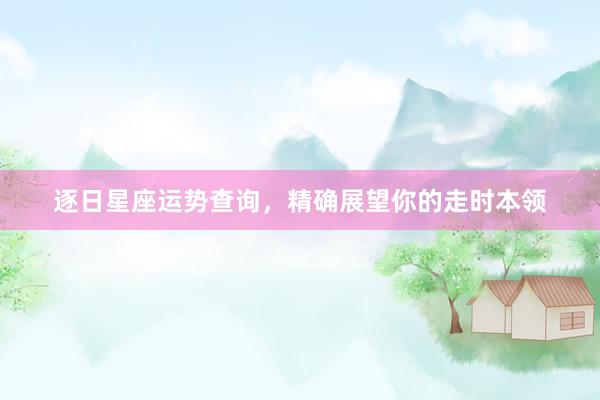逐日星座运势查询，精确展望你的走时本领