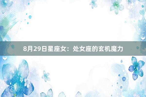 8月29日星座女：处女座的玄机魔力