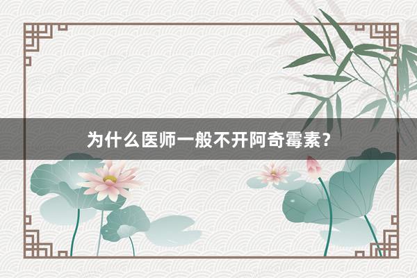 为什么医师一般不开阿奇霉素？