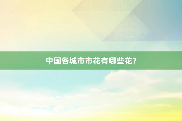 中国各城市市花有哪些花？