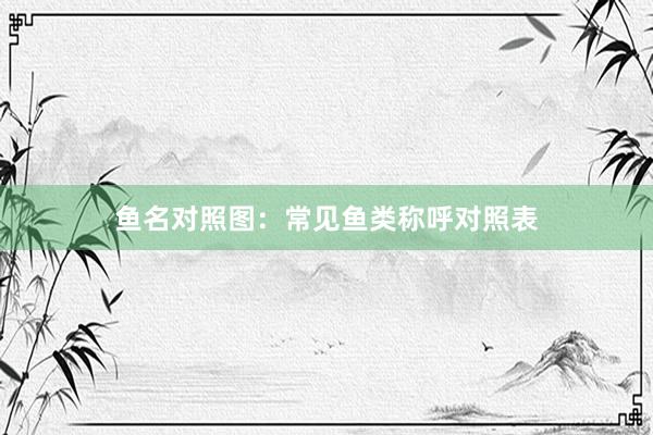鱼名对照图：常见鱼类称呼对照表