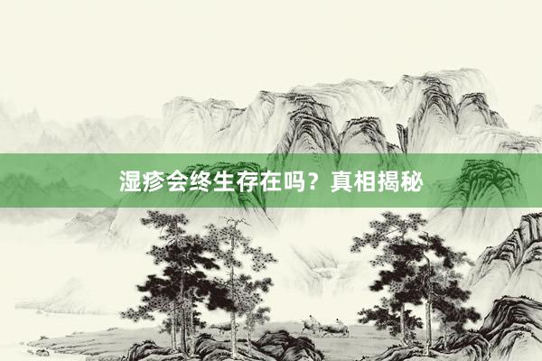 湿疹会终生存在吗？真相揭秘