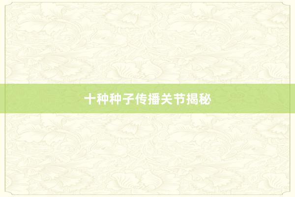 十种种子传播关节揭秘